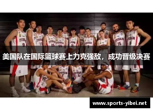 美国队在国际篮球赛上力克强敌，成功晋级决赛